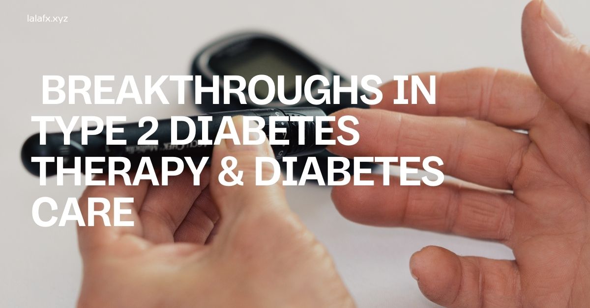Breakthroughs in Type 2 Diabetes Therapy & Diabetes Care
